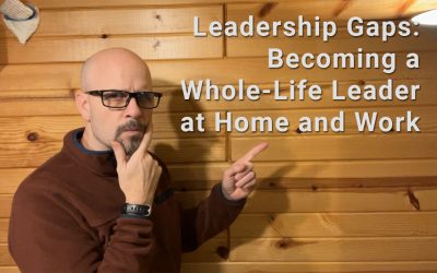 Leadership Gaps: Becoming a Whole-Life Leader at Home and Work